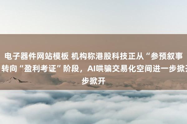 电子器件网站模板 机构称港股科技正从“参预叙事”转向“盈利考证”阶段，AI哄骗交易化空间进一步掀开
