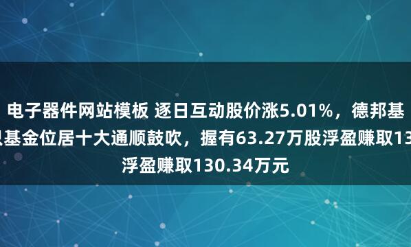 电子器件网站模板 逐日互动股价涨5.01%，德邦基金旗下1只基金位居十大通顺鼓吹，握有63.27万股浮盈赚取130.34万元