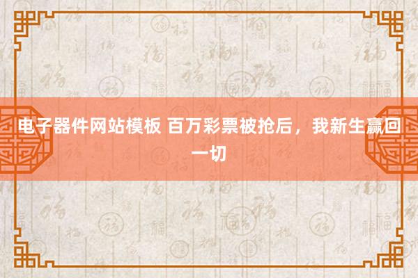 电子器件网站模板 百万彩票被抢后，我新生赢回一切