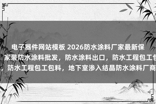 电子器件网站模板 2026防水涂料厂家最新保举，桥梁专用防水涂料，家装防水涂料批发，防水涂料出口，防水工程包工包料，地下室渗入结晶防水涂料厂商选拔指南
