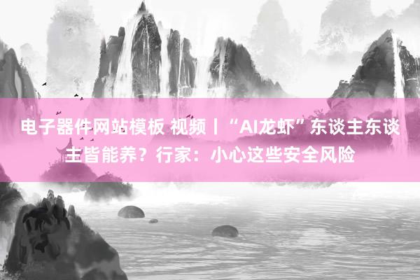 电子器件网站模板 视频丨“AI龙虾”东谈主东谈主皆能养？行家：小心这些安全风险