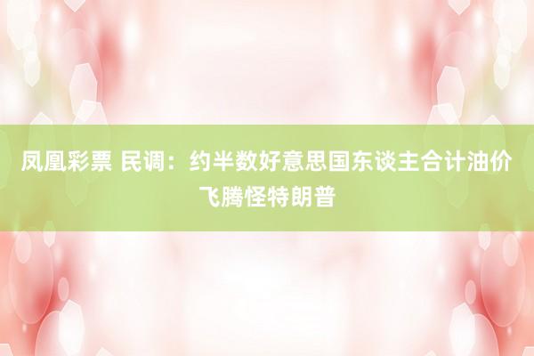 凤凰彩票 民调：约半数好意思国东谈主合计油价飞腾怪特朗普