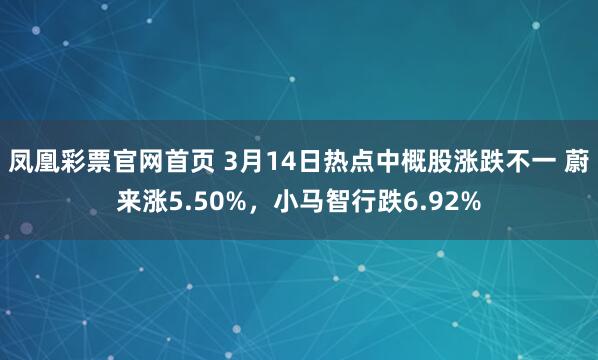 凤凰彩票官网首页 3月14日热点中概股涨跌不一 蔚来涨5.50%，小马智行跌6.92%