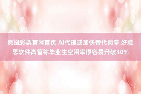 凤凰彩票官网首页 AI代理或加快替代岗亭 好意思软件高管称毕业生空闲率很容易升破30%