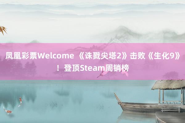 凤凰彩票Welcome 《诛戮尖塔2》击败《生化9》！登顶Steam周销榜