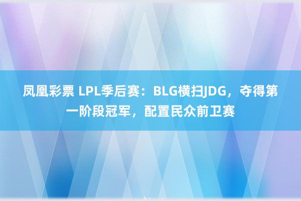 凤凰彩票 LPL季后赛：BLG横扫JDG，夺得第一阶段冠军，配置民众前卫赛