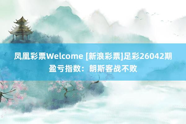 凤凰彩票Welcome [新浪彩票]足彩26042期盈亏指数：朗斯客战不败