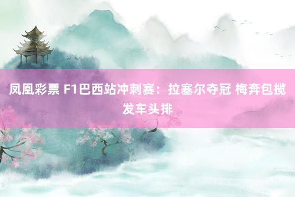 凤凰彩票 F1巴西站冲刺赛：拉塞尔夺冠 梅奔包揽发车头排
