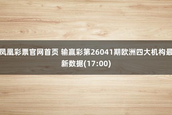 凤凰彩票官网首页 输赢彩第26041期欧洲四大机构最新数据(17:00)