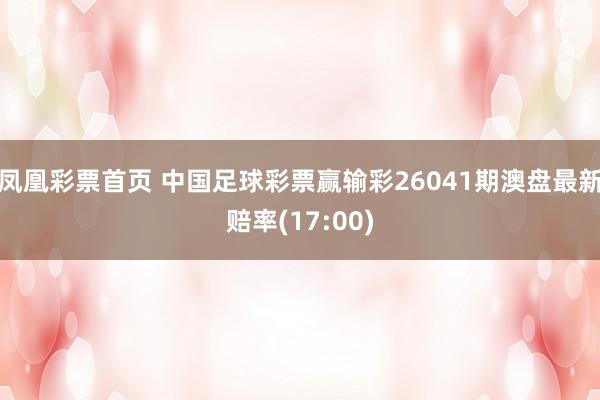 凤凰彩票首页 中国足球彩票赢输彩26041期澳盘最新赔率(17:00)