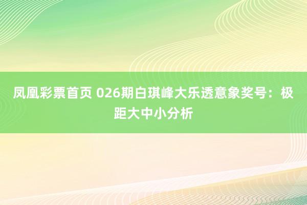凤凰彩票首页 026期白琪峰大乐透意象奖号：极距大中小分析