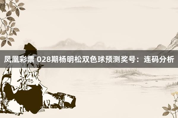 凤凰彩票 028期杨明松双色球预测奖号：连码分析