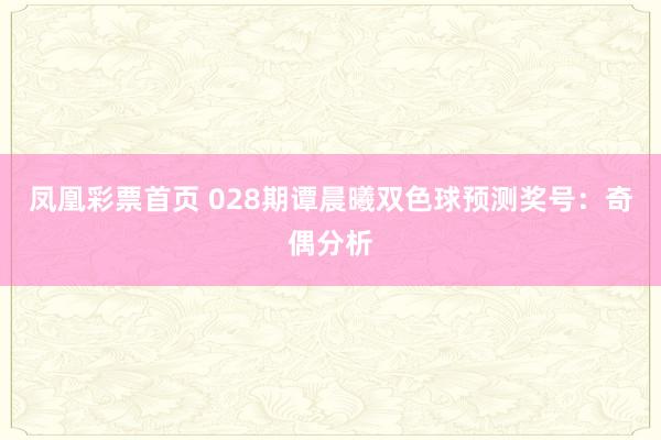 凤凰彩票首页 028期谭晨曦双色球预测奖号：奇偶分析