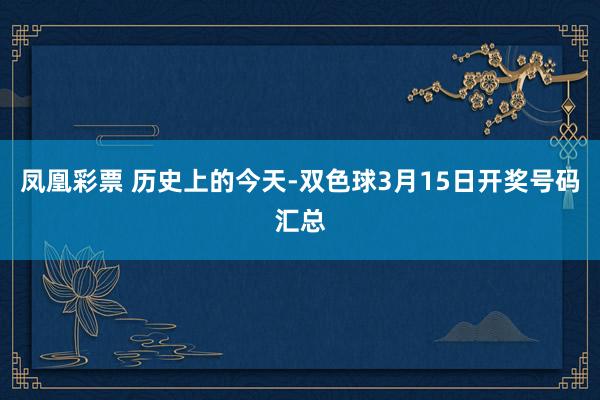 凤凰彩票 历史上的今天-双色球3月15日开奖号码汇总