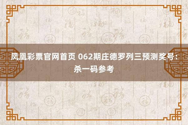 凤凰彩票官网首页 062期庄德罗列三预测奖号：杀一码参考