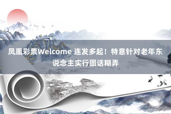 凤凰彩票Welcome 连发多起！特意针对老年东说念主实行固话糊弄