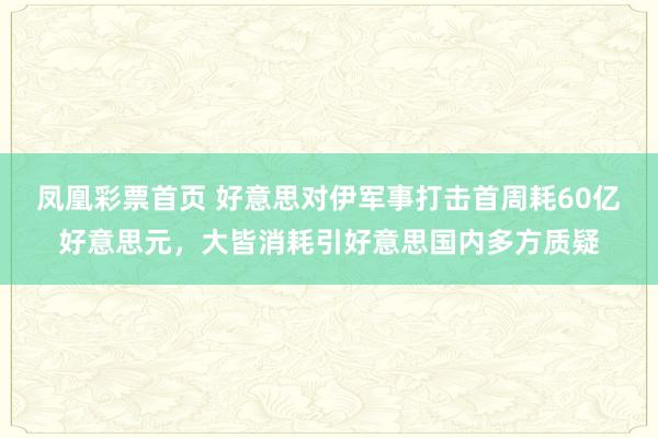 凤凰彩票首页 好意思对伊军事打击首周耗60亿好意思元，大皆消耗引好意思国内多方质疑
