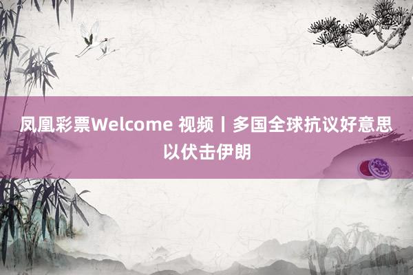 凤凰彩票Welcome 视频丨多国全球抗议好意思以伏击伊朗