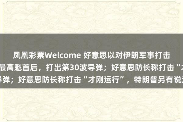 凤凰彩票Welcome 好意思以对伊朗军事打击第10天：伊朗选出新任最高魁首后，打出第30波导弹；好意思防长称打击“才刚运行”，特朗普另有说法