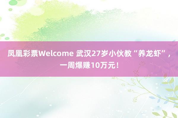 凤凰彩票Welcome 武汉27岁小伙教“养龙虾”，一周爆赚10万元！