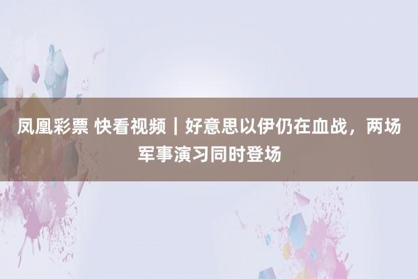 凤凰彩票 快看视频｜好意思以伊仍在血战，<a href=