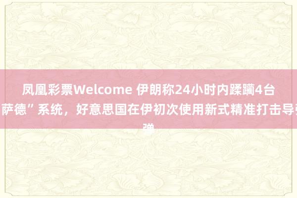 凤凰彩票Welcome 伊朗称24小时内蹂躏4台“萨德”系统，好意思国在伊初次使用新式精准打击导弹