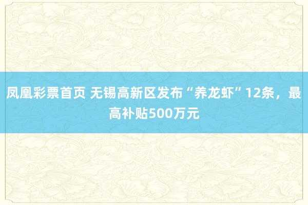 凤凰彩票首页 无锡高新区发布“养龙虾”12条，最高补贴500万元