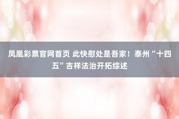 凤凰彩票官网首页 此快慰处是吾家!泰州“十四五”吉祥法治开拓综述