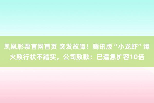 凤凰彩票官网首页 突发故障！腾讯版“小龙虾”爆火致行状不踏实，公司致歉：已遑急扩容10倍