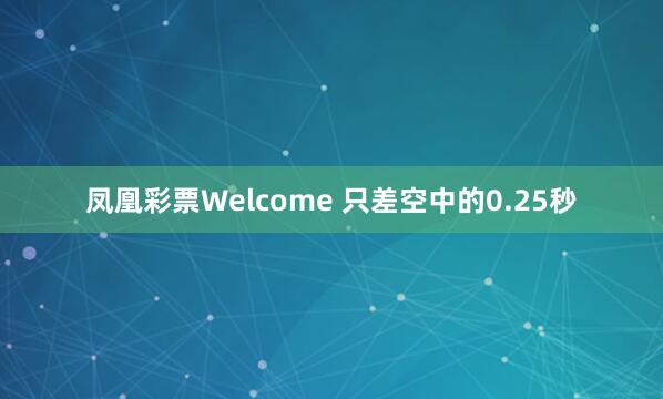 凤凰彩票Welcome 只差空中的0.25秒