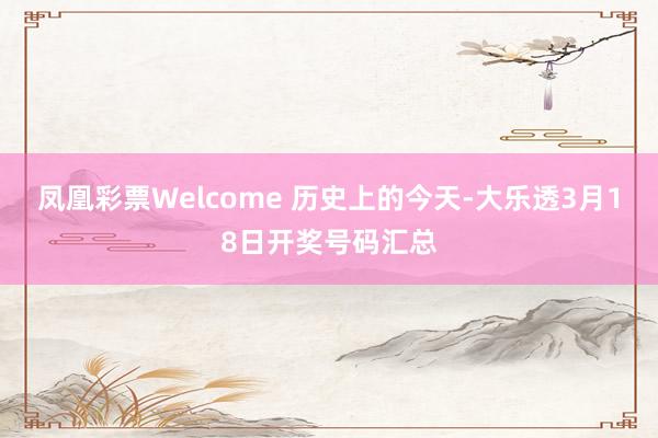 凤凰彩票Welcome 历史上的今天-大乐透3月18日开奖号码汇总