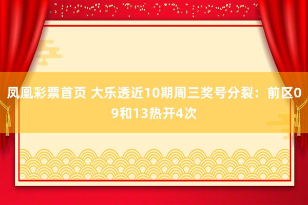 凤凰彩票首页 大乐透近10期周三奖号分裂：前区09和13热开4次