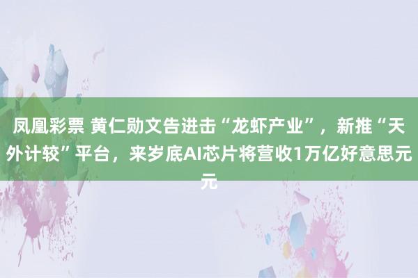 凤凰彩票 黄仁勋文告进击“龙虾产业”，新推“天外计较”平台，来岁底AI芯片将营收1万亿好意思元