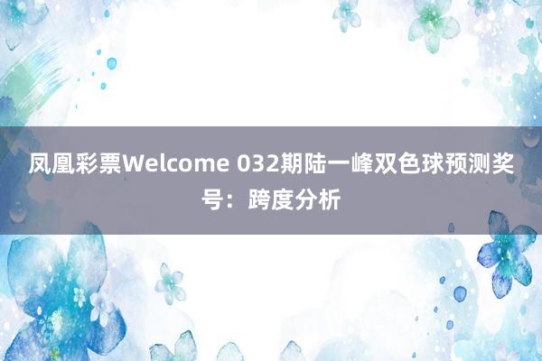 凤凰彩票Welcome 032期陆一峰双色球预测奖号：跨度分析