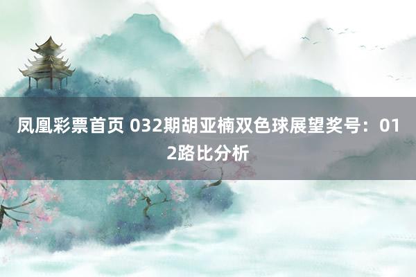 凤凰彩票首页 032期胡亚楠双色球展望奖号：012路比分析