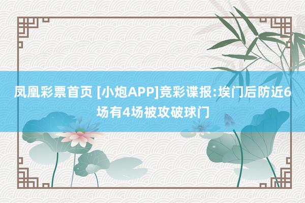 凤凰彩票首页 [小炮APP]竞彩谍报:埃门后防近6场有4场被攻破球门