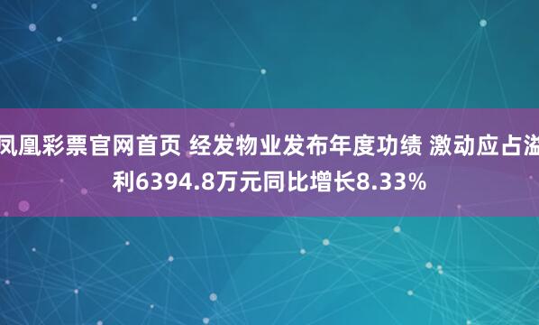 凤凰彩票官网首页 经发物业发布年度功绩 激动应占溢利6394.8万元同比增长8.33%