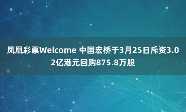 凤凰彩票Welcome 中国宏桥于3月25日斥资3.02亿港元回购875.8万股