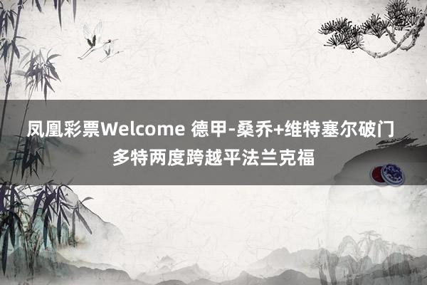 凤凰彩票Welcome 德甲-桑乔+维特塞尔破门 多特两度跨越平法兰克福