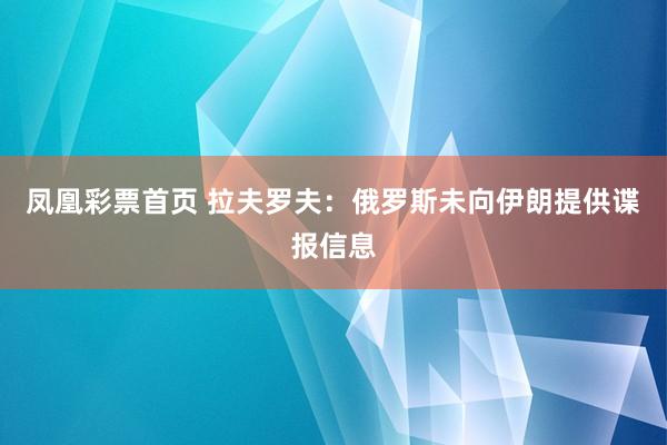 凤凰彩票首页 拉夫罗夫：俄罗斯未向伊朗提供谍报信息