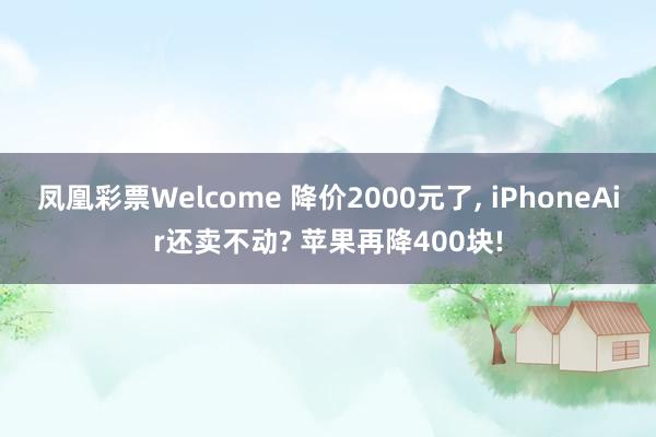 凤凰彩票Welcome 降价2000元了， iPhoneAir还卖不动? 苹果再降400块!
