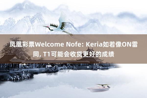 凤凰彩票Welcome Nofe: Keria如若像ON雷同， T1可能会收货更好的成绩