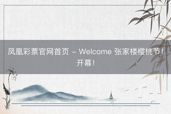 凤凰彩票官网首页 - Welcome 张家楼樱桃节!开幕!