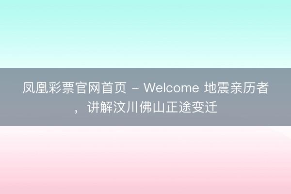 凤凰彩票官网首页 - Welcome 地震亲历者，讲解汶川佛山正途变迁