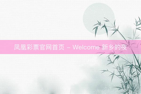 凤凰彩票官网首页 - Welcome 新乡的夜