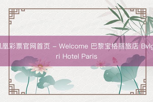 凤凰彩票官网首页 - Welcome 巴黎宝格丽旅店 Bvlgari Hotel Paris