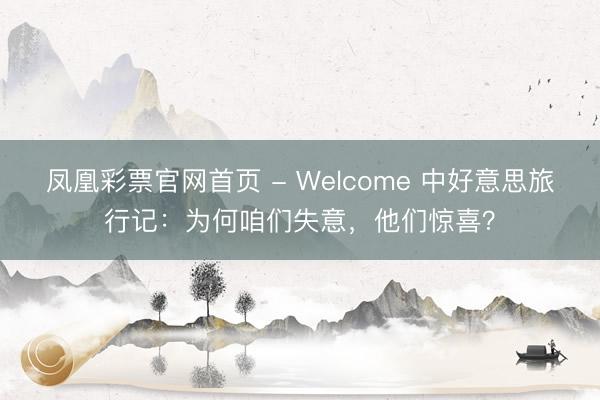 凤凰彩票官网首页 - Welcome 中好意思旅行记：为何咱们失意，他们惊喜？