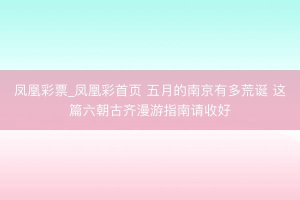 凤凰彩票_凤凰彩首页 五月的南京有多荒诞 这篇六朝古齐漫游指南请收好