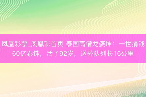 凤凰彩票_凤凰彩首页 泰国高僧龙婆坤：一世捐钱60亿泰铢，活了92岁，送葬队列长16公里
