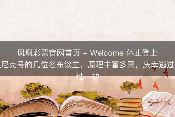 凤凰彩票官网首页 - Welcome 休止登上泰坦尼克号的几位名东谈主，原理丰富多采，庆幸逃过一劫